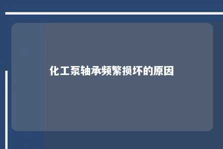 化工泵轴承频繁损坏的原因 