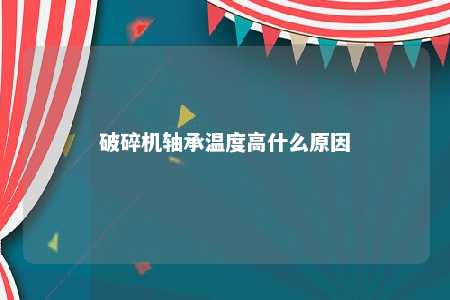 破碎机轴承温度高什么原因 