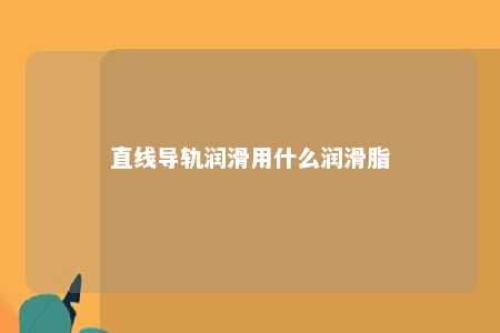 直线导轨润滑用什么润滑脂 