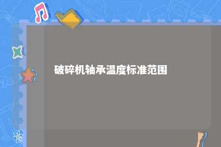 破碎机轴承温度标准范围 