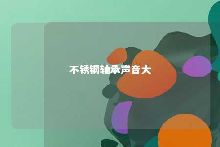 不锈钢轴承声音大 