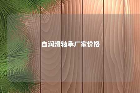 自润滑轴承厂家价格 